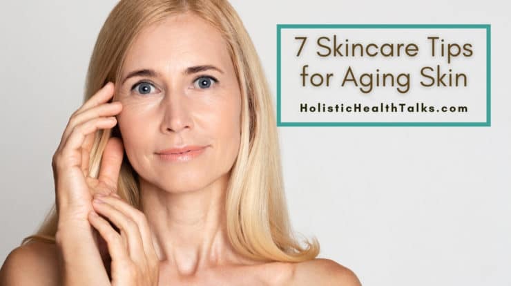 7 Skincare Tips for Aging Skin - Healthy and Glowing Skin Video - Holistic Health Talks